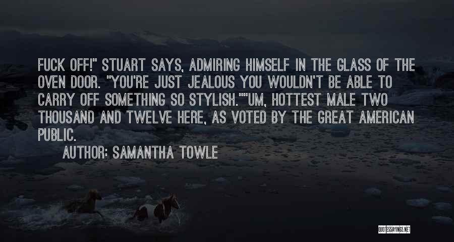 Samantha Towle Quotes: Fuck Off! Stuart Says, Admiring Himself In The Glass Of The Oven Door. You're Just Jealous You Wouldn't Be Able