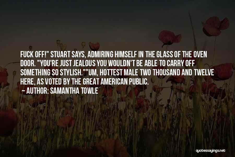 Samantha Towle Quotes: Fuck Off! Stuart Says, Admiring Himself In The Glass Of The Oven Door. You're Just Jealous You Wouldn't Be Able