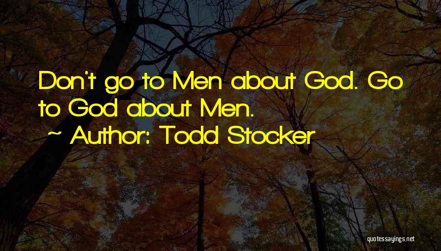 Todd Stocker Quotes: Don't Go To Men About God. Go To God About Men.