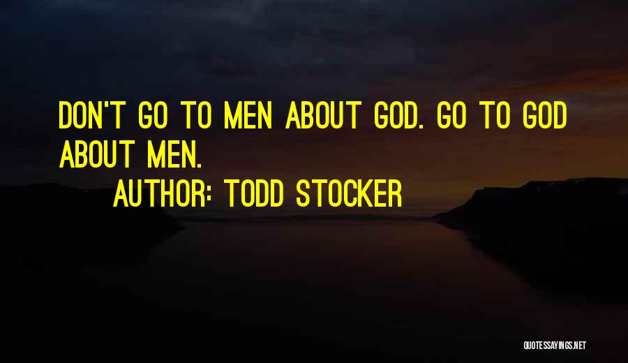 Todd Stocker Quotes: Don't Go To Men About God. Go To God About Men.