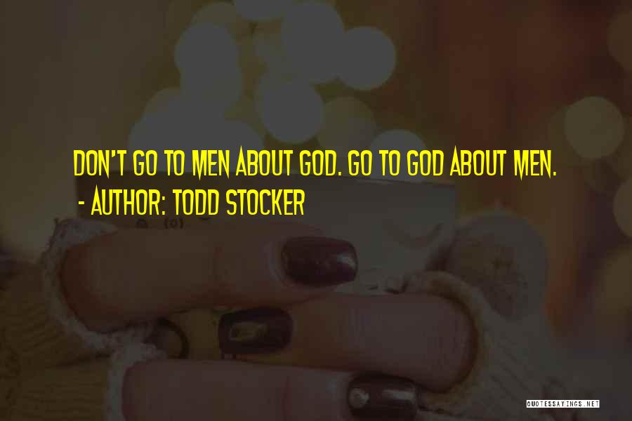 Todd Stocker Quotes: Don't Go To Men About God. Go To God About Men.