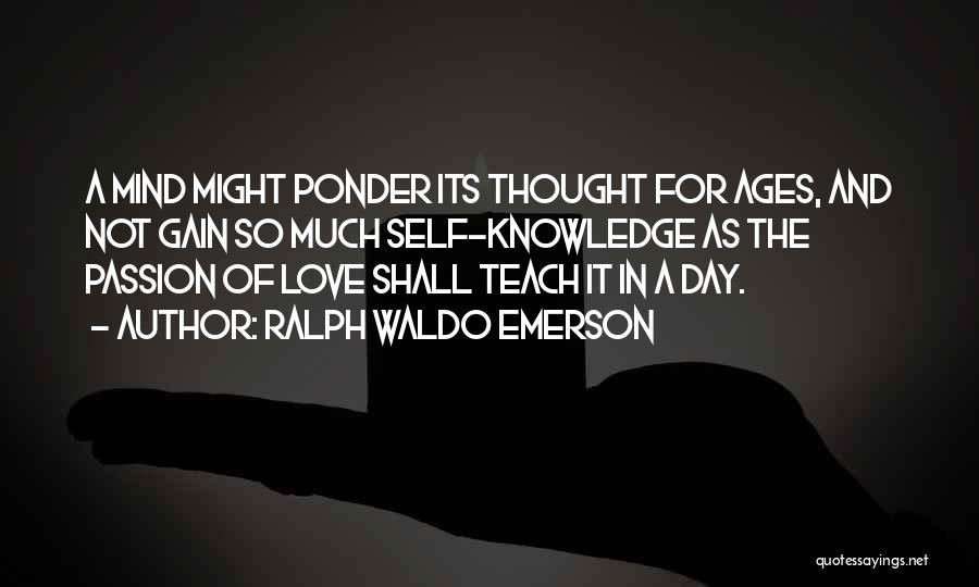 Ralph Waldo Emerson Quotes: A Mind Might Ponder Its Thought For Ages, And Not Gain So Much Self-knowledge As The Passion Of Love Shall