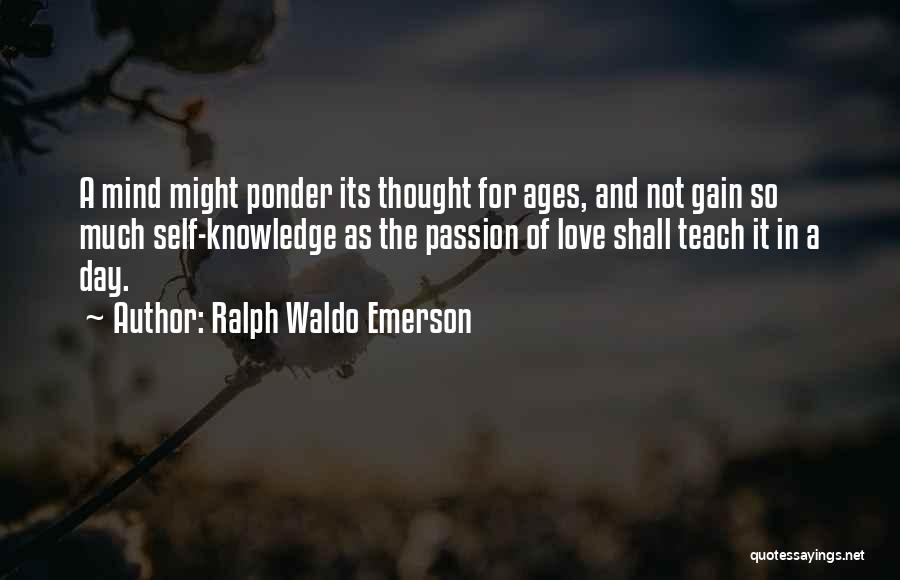 Ralph Waldo Emerson Quotes: A Mind Might Ponder Its Thought For Ages, And Not Gain So Much Self-knowledge As The Passion Of Love Shall