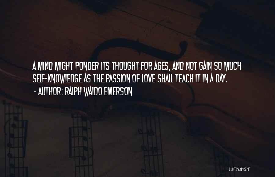 Ralph Waldo Emerson Quotes: A Mind Might Ponder Its Thought For Ages, And Not Gain So Much Self-knowledge As The Passion Of Love Shall