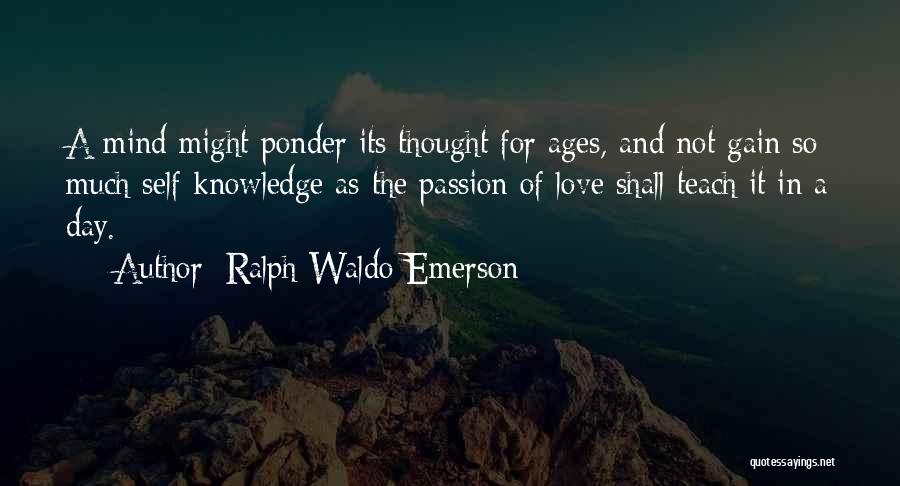 Ralph Waldo Emerson Quotes: A Mind Might Ponder Its Thought For Ages, And Not Gain So Much Self-knowledge As The Passion Of Love Shall