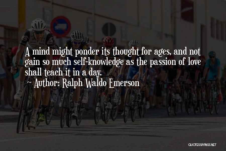 Ralph Waldo Emerson Quotes: A Mind Might Ponder Its Thought For Ages, And Not Gain So Much Self-knowledge As The Passion Of Love Shall