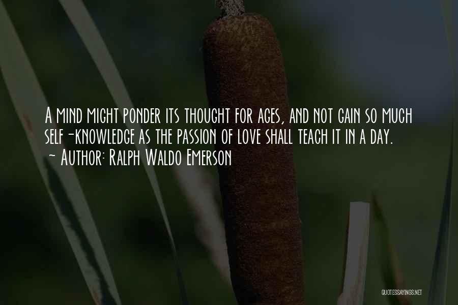 Ralph Waldo Emerson Quotes: A Mind Might Ponder Its Thought For Ages, And Not Gain So Much Self-knowledge As The Passion Of Love Shall