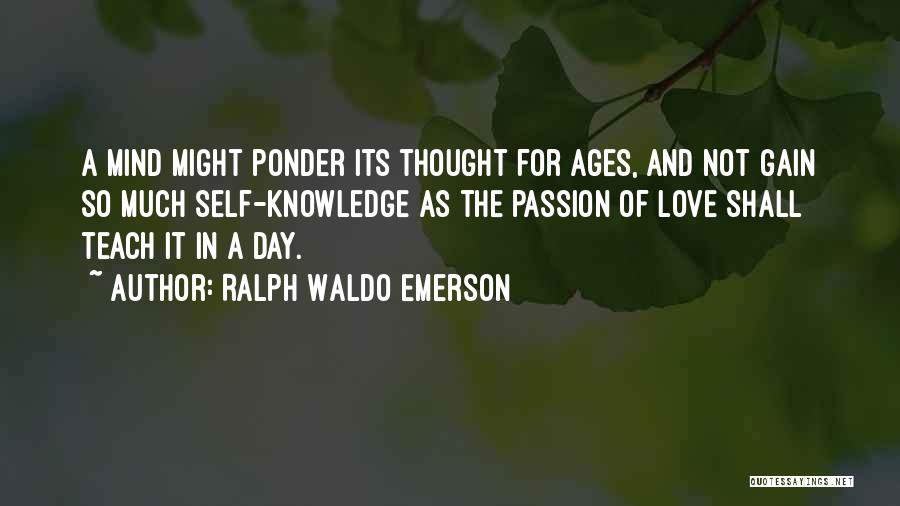 Ralph Waldo Emerson Quotes: A Mind Might Ponder Its Thought For Ages, And Not Gain So Much Self-knowledge As The Passion Of Love Shall