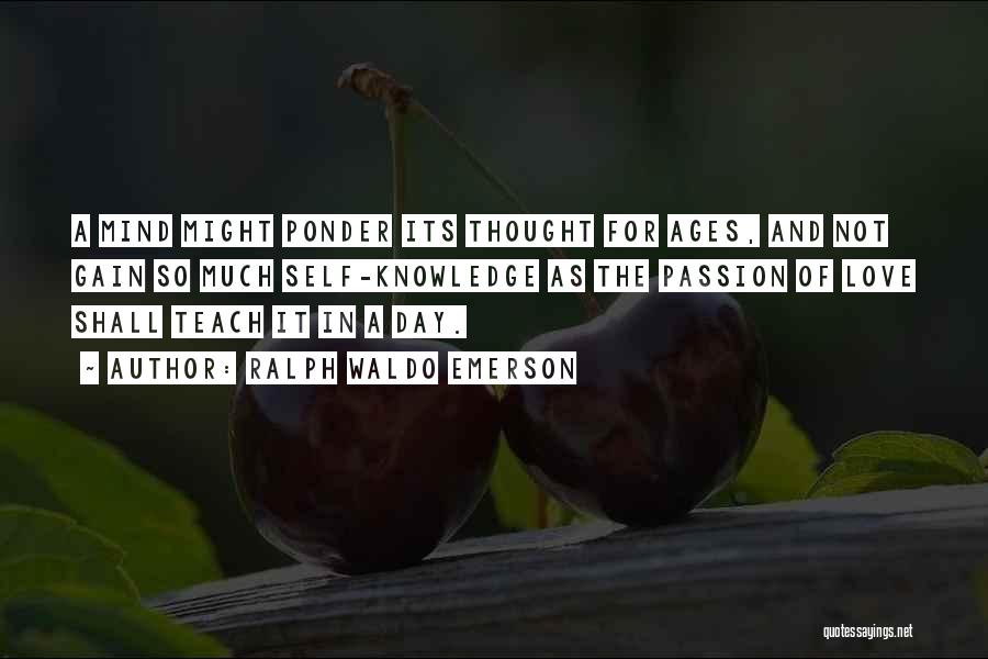 Ralph Waldo Emerson Quotes: A Mind Might Ponder Its Thought For Ages, And Not Gain So Much Self-knowledge As The Passion Of Love Shall