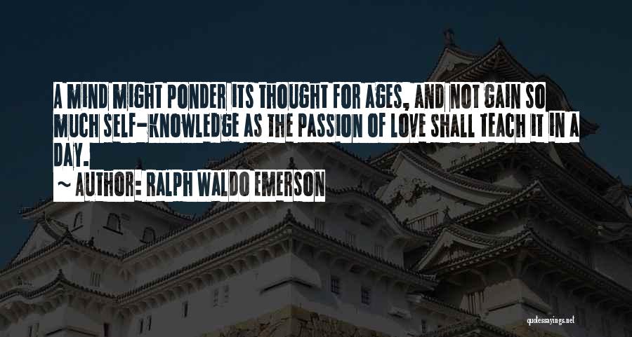Ralph Waldo Emerson Quotes: A Mind Might Ponder Its Thought For Ages, And Not Gain So Much Self-knowledge As The Passion Of Love Shall