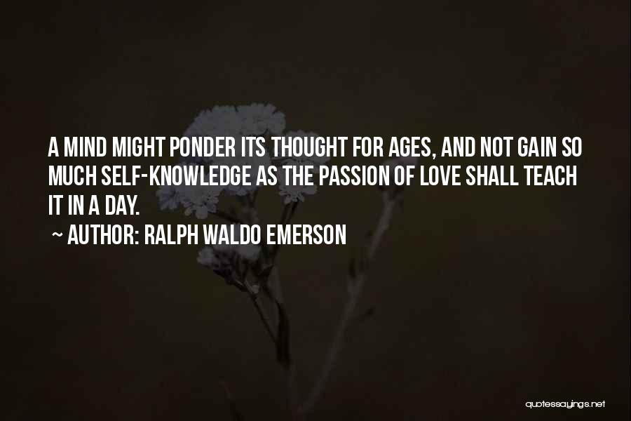 Ralph Waldo Emerson Quotes: A Mind Might Ponder Its Thought For Ages, And Not Gain So Much Self-knowledge As The Passion Of Love Shall