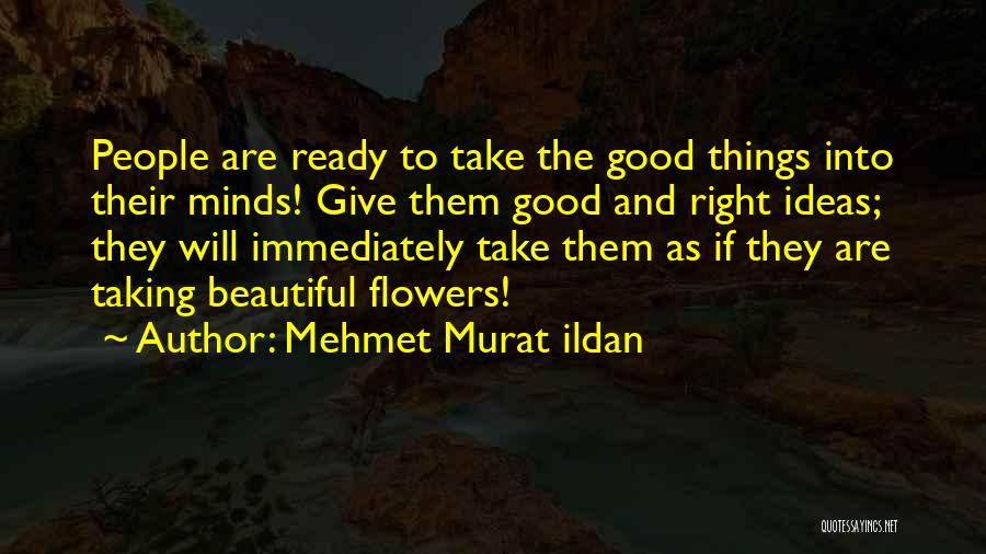 Mehmet Murat Ildan Quotes: People Are Ready To Take The Good Things Into Their Minds! Give Them Good And Right Ideas; They Will Immediately