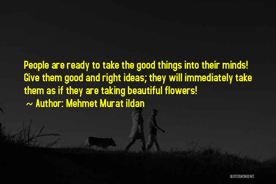 Mehmet Murat Ildan Quotes: People Are Ready To Take The Good Things Into Their Minds! Give Them Good And Right Ideas; They Will Immediately