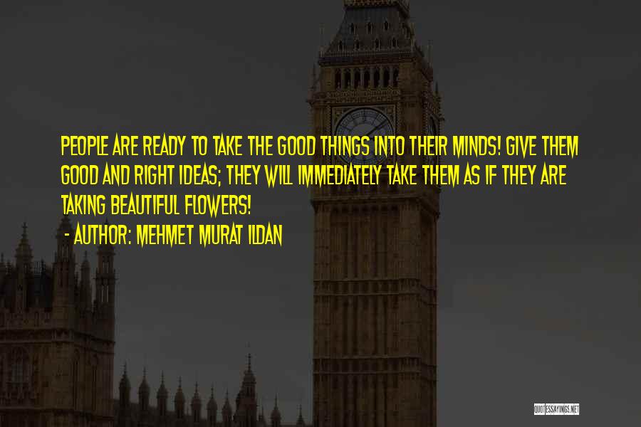 Mehmet Murat Ildan Quotes: People Are Ready To Take The Good Things Into Their Minds! Give Them Good And Right Ideas; They Will Immediately