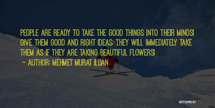 Mehmet Murat Ildan Quotes: People Are Ready To Take The Good Things Into Their Minds! Give Them Good And Right Ideas; They Will Immediately