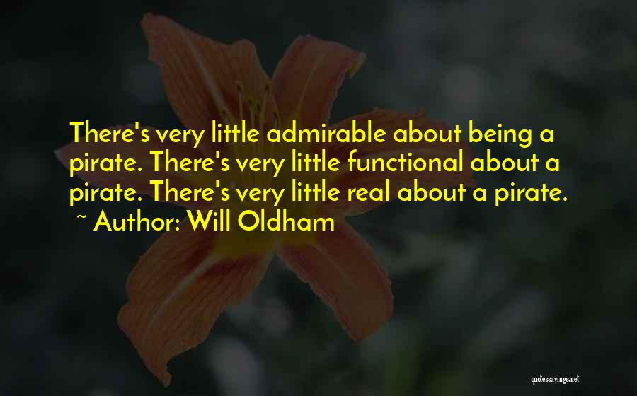 Will Oldham Quotes: There's Very Little Admirable About Being A Pirate. There's Very Little Functional About A Pirate. There's Very Little Real About