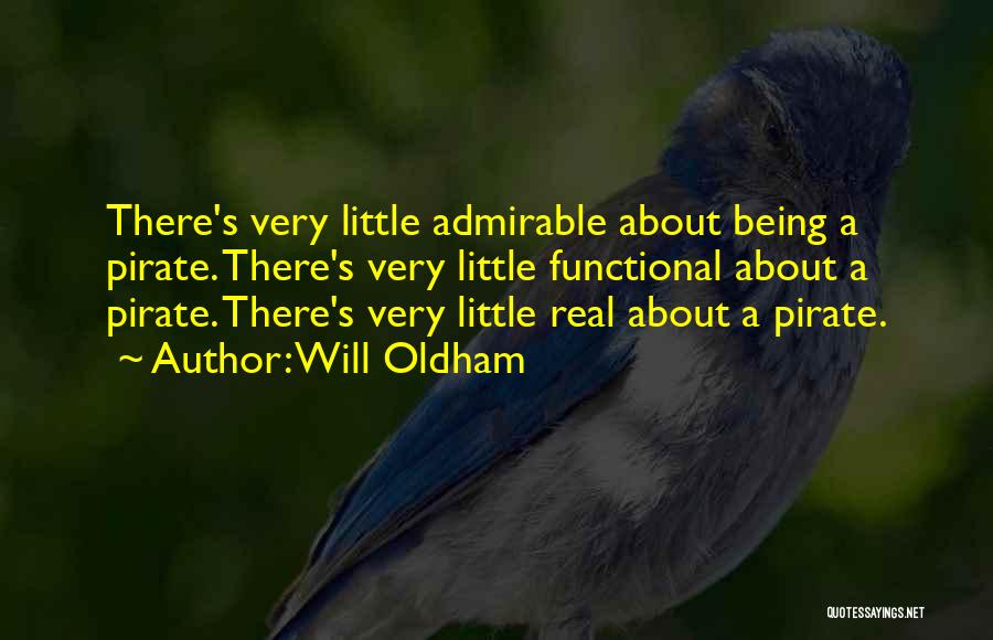Will Oldham Quotes: There's Very Little Admirable About Being A Pirate. There's Very Little Functional About A Pirate. There's Very Little Real About