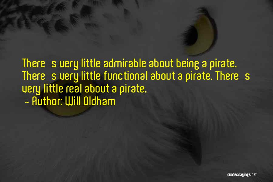 Will Oldham Quotes: There's Very Little Admirable About Being A Pirate. There's Very Little Functional About A Pirate. There's Very Little Real About