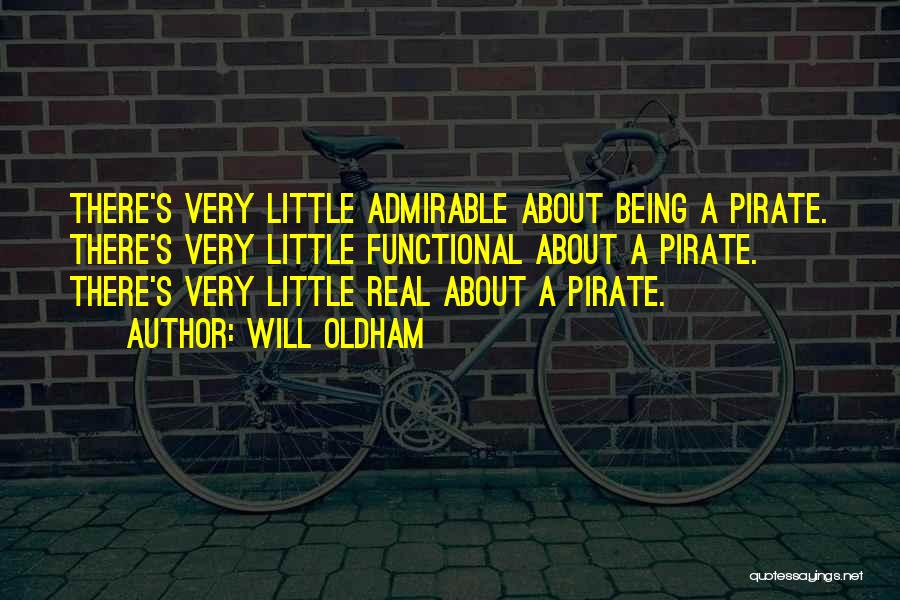 Will Oldham Quotes: There's Very Little Admirable About Being A Pirate. There's Very Little Functional About A Pirate. There's Very Little Real About
