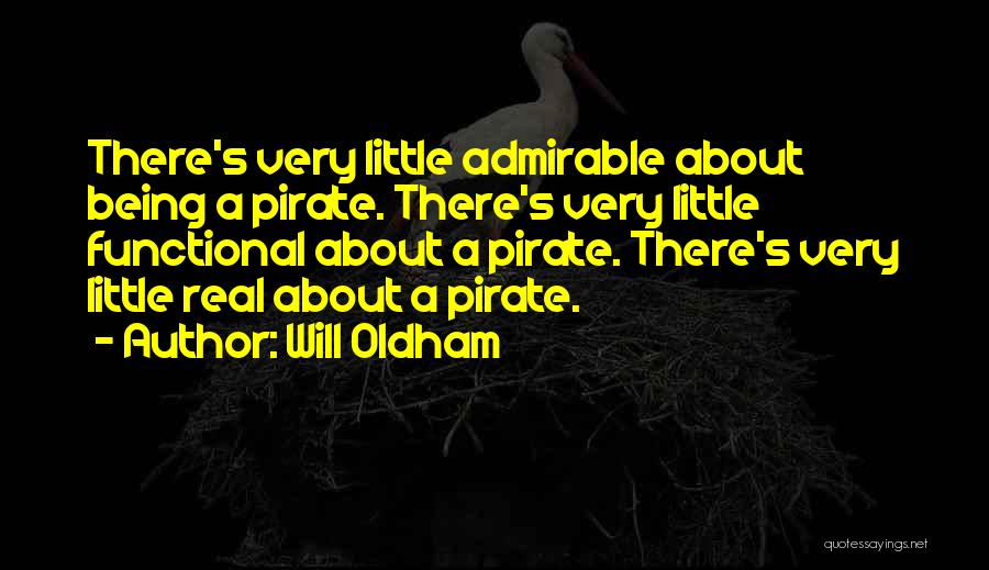 Will Oldham Quotes: There's Very Little Admirable About Being A Pirate. There's Very Little Functional About A Pirate. There's Very Little Real About