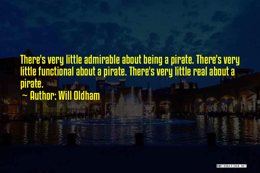 Will Oldham Quotes: There's Very Little Admirable About Being A Pirate. There's Very Little Functional About A Pirate. There's Very Little Real About