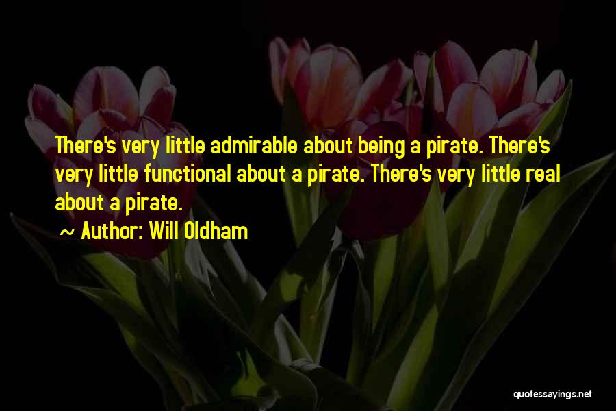 Will Oldham Quotes: There's Very Little Admirable About Being A Pirate. There's Very Little Functional About A Pirate. There's Very Little Real About