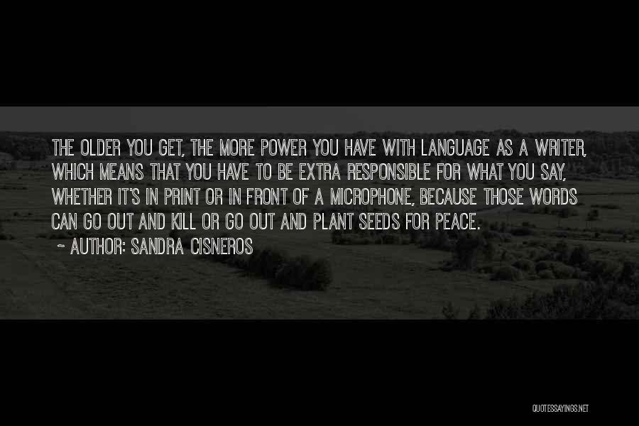 Sandra Cisneros Quotes: The Older You Get, The More Power You Have With Language As A Writer, Which Means That You Have To