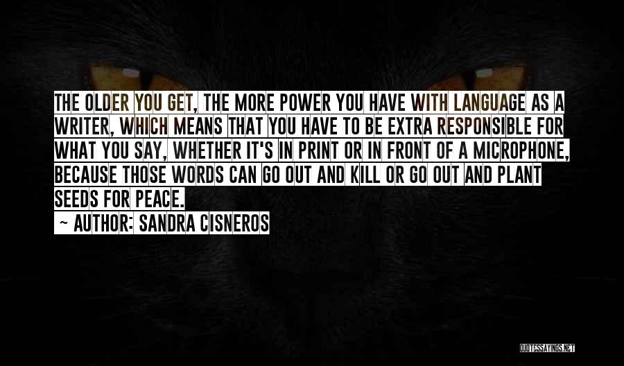 Sandra Cisneros Quotes: The Older You Get, The More Power You Have With Language As A Writer, Which Means That You Have To