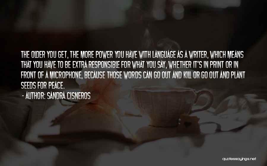 Sandra Cisneros Quotes: The Older You Get, The More Power You Have With Language As A Writer, Which Means That You Have To