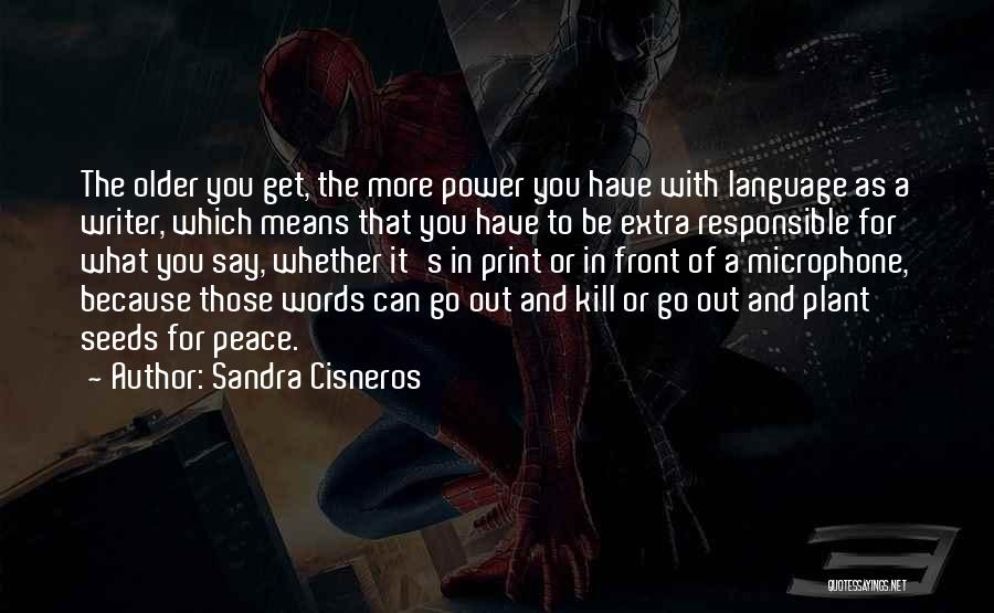 Sandra Cisneros Quotes: The Older You Get, The More Power You Have With Language As A Writer, Which Means That You Have To