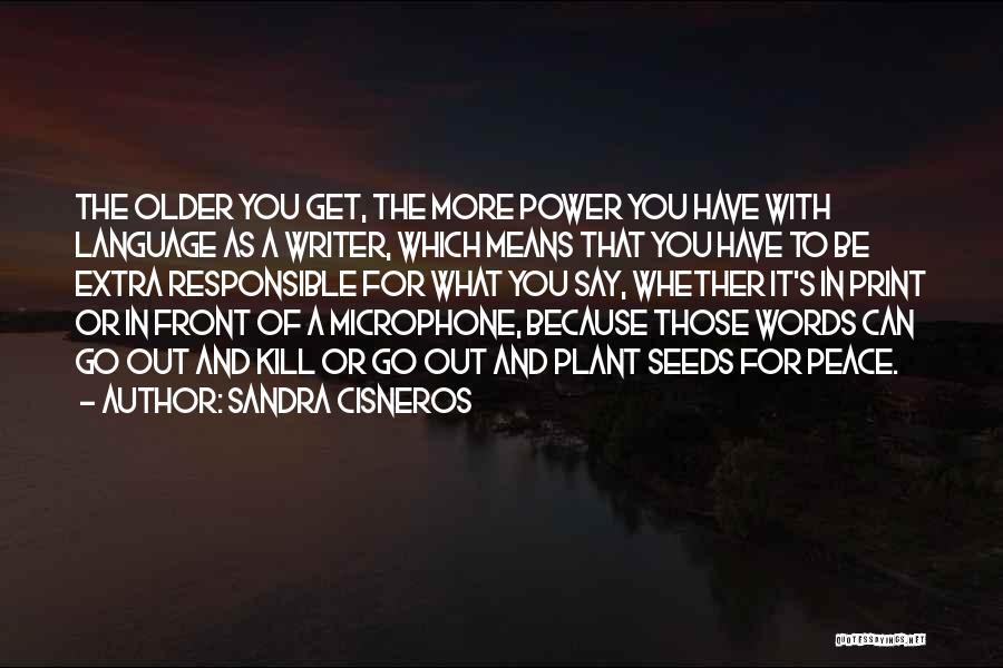 Sandra Cisneros Quotes: The Older You Get, The More Power You Have With Language As A Writer, Which Means That You Have To