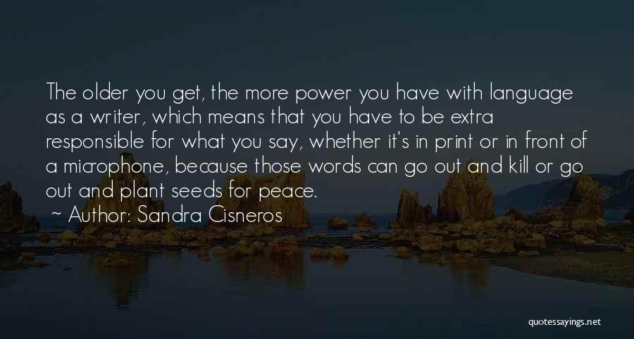 Sandra Cisneros Quotes: The Older You Get, The More Power You Have With Language As A Writer, Which Means That You Have To