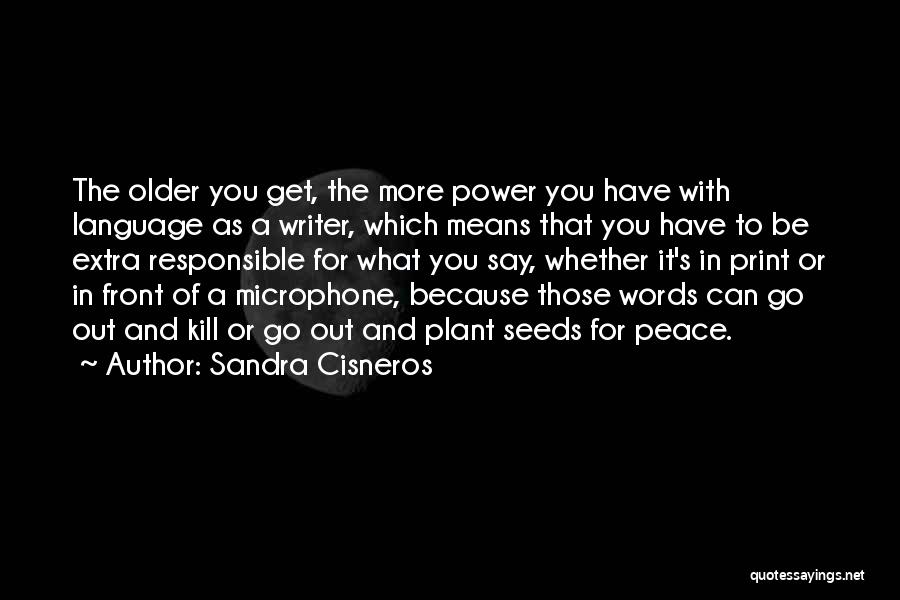 Sandra Cisneros Quotes: The Older You Get, The More Power You Have With Language As A Writer, Which Means That You Have To