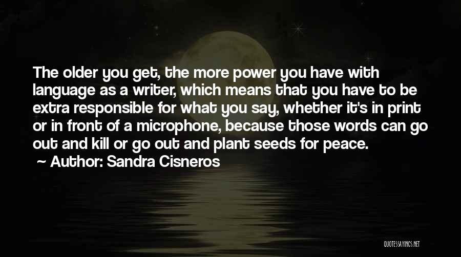 Sandra Cisneros Quotes: The Older You Get, The More Power You Have With Language As A Writer, Which Means That You Have To