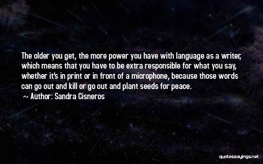 Sandra Cisneros Quotes: The Older You Get, The More Power You Have With Language As A Writer, Which Means That You Have To