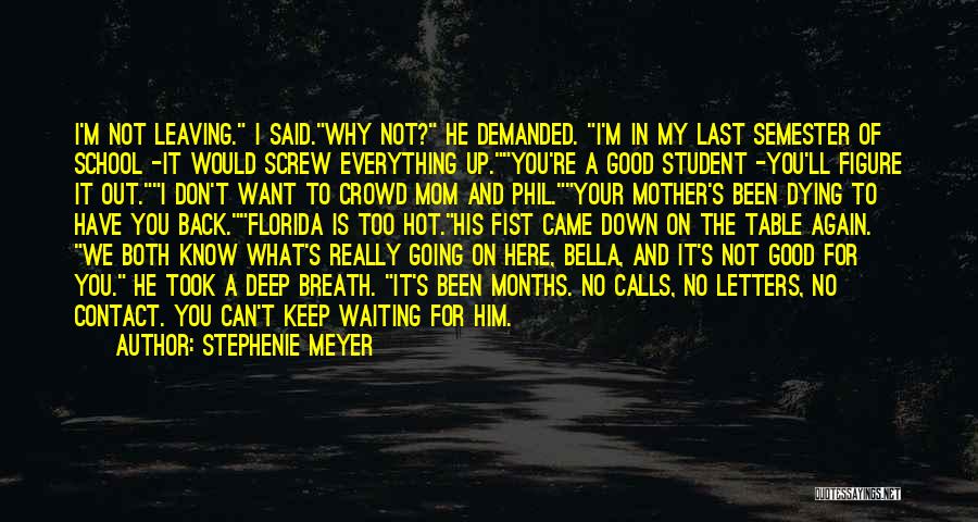 Stephenie Meyer Quotes: I'm Not Leaving. I Said.why Not? He Demanded. I'm In My Last Semester Of School -it Would Screw Everything Up.you're