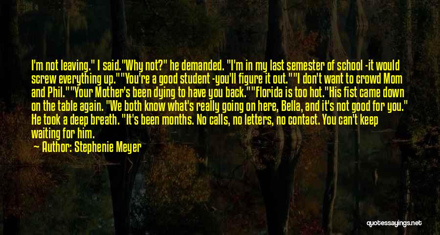 Stephenie Meyer Quotes: I'm Not Leaving. I Said.why Not? He Demanded. I'm In My Last Semester Of School -it Would Screw Everything Up.you're