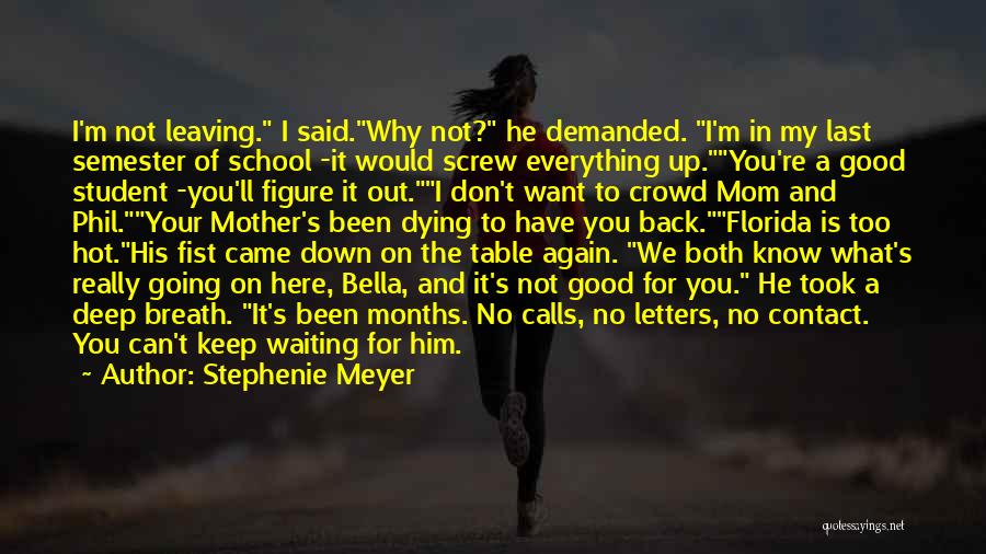 Stephenie Meyer Quotes: I'm Not Leaving. I Said.why Not? He Demanded. I'm In My Last Semester Of School -it Would Screw Everything Up.you're