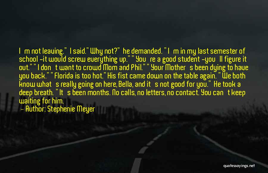 Stephenie Meyer Quotes: I'm Not Leaving. I Said.why Not? He Demanded. I'm In My Last Semester Of School -it Would Screw Everything Up.you're