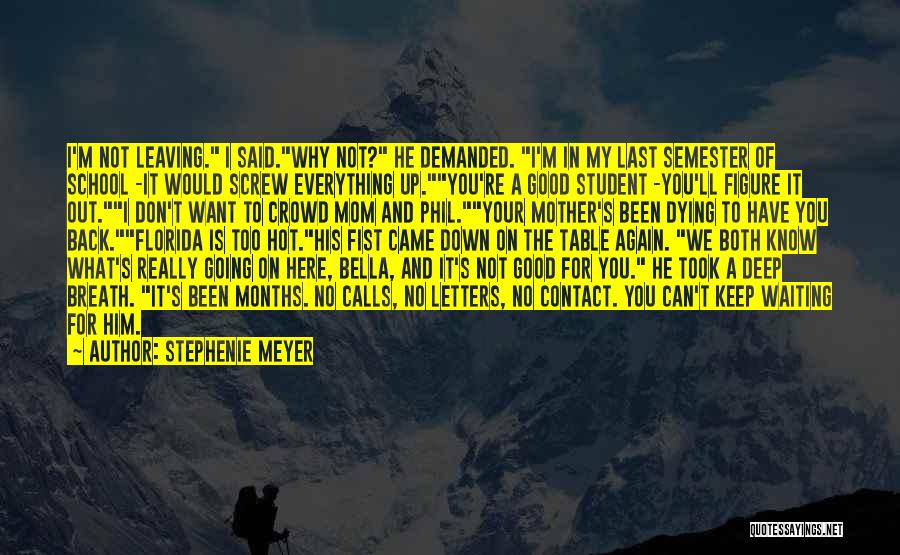 Stephenie Meyer Quotes: I'm Not Leaving. I Said.why Not? He Demanded. I'm In My Last Semester Of School -it Would Screw Everything Up.you're