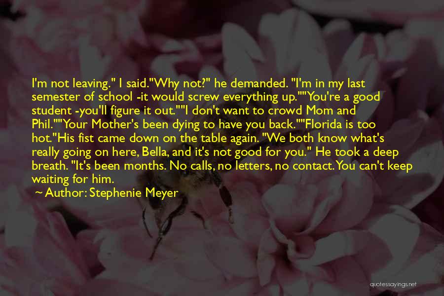 Stephenie Meyer Quotes: I'm Not Leaving. I Said.why Not? He Demanded. I'm In My Last Semester Of School -it Would Screw Everything Up.you're