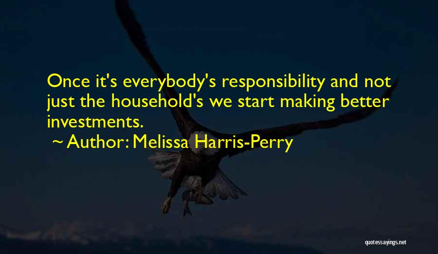 Melissa Harris-Perry Quotes: Once It's Everybody's Responsibility And Not Just The Household's We Start Making Better Investments.