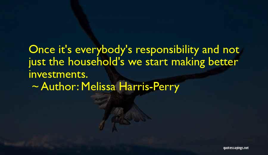 Melissa Harris-Perry Quotes: Once It's Everybody's Responsibility And Not Just The Household's We Start Making Better Investments.