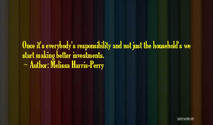 Melissa Harris-Perry Quotes: Once It's Everybody's Responsibility And Not Just The Household's We Start Making Better Investments.