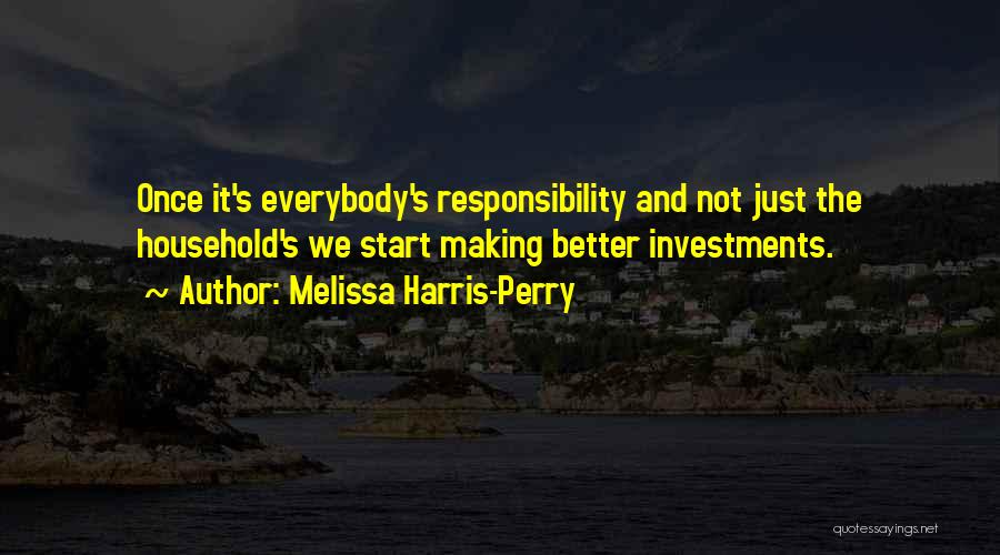 Melissa Harris-Perry Quotes: Once It's Everybody's Responsibility And Not Just The Household's We Start Making Better Investments.