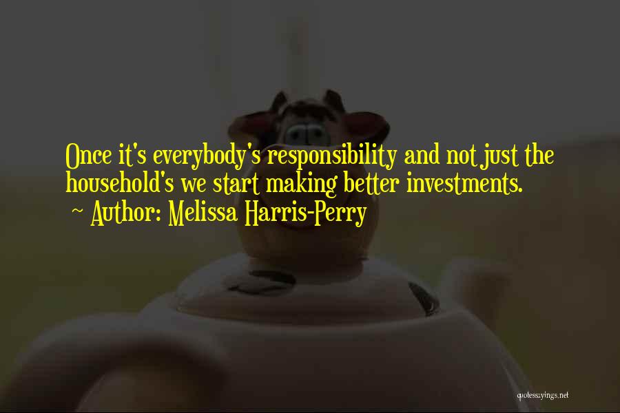 Melissa Harris-Perry Quotes: Once It's Everybody's Responsibility And Not Just The Household's We Start Making Better Investments.