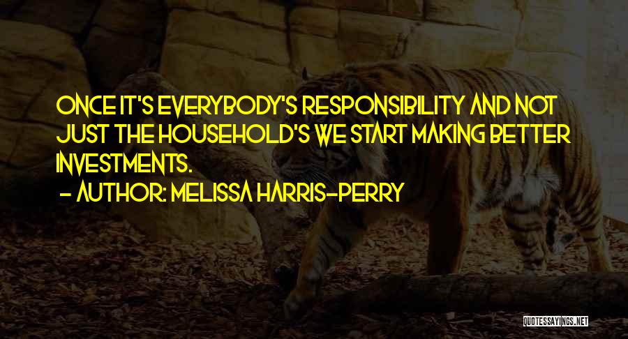 Melissa Harris-Perry Quotes: Once It's Everybody's Responsibility And Not Just The Household's We Start Making Better Investments.