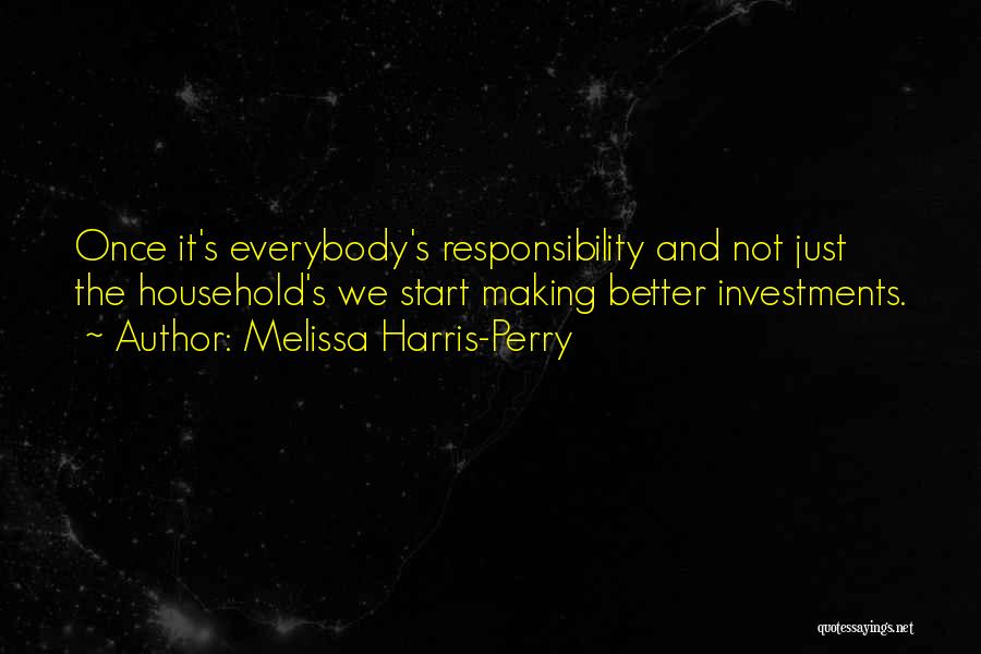 Melissa Harris-Perry Quotes: Once It's Everybody's Responsibility And Not Just The Household's We Start Making Better Investments.