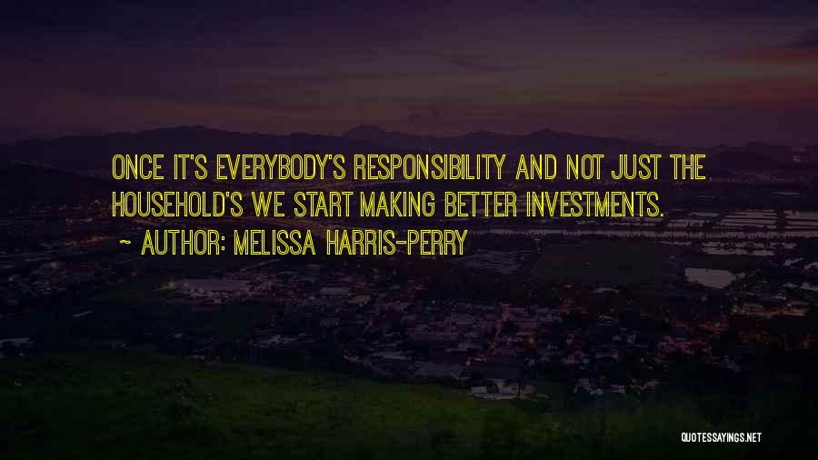 Melissa Harris-Perry Quotes: Once It's Everybody's Responsibility And Not Just The Household's We Start Making Better Investments.