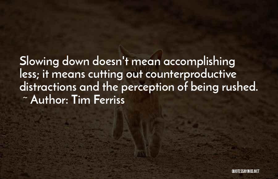 Tim Ferriss Quotes: Slowing Down Doesn't Mean Accomplishing Less; It Means Cutting Out Counterproductive Distractions And The Perception Of Being Rushed.